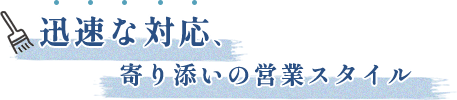 迅速な対応、寄り添いの営業スタイル