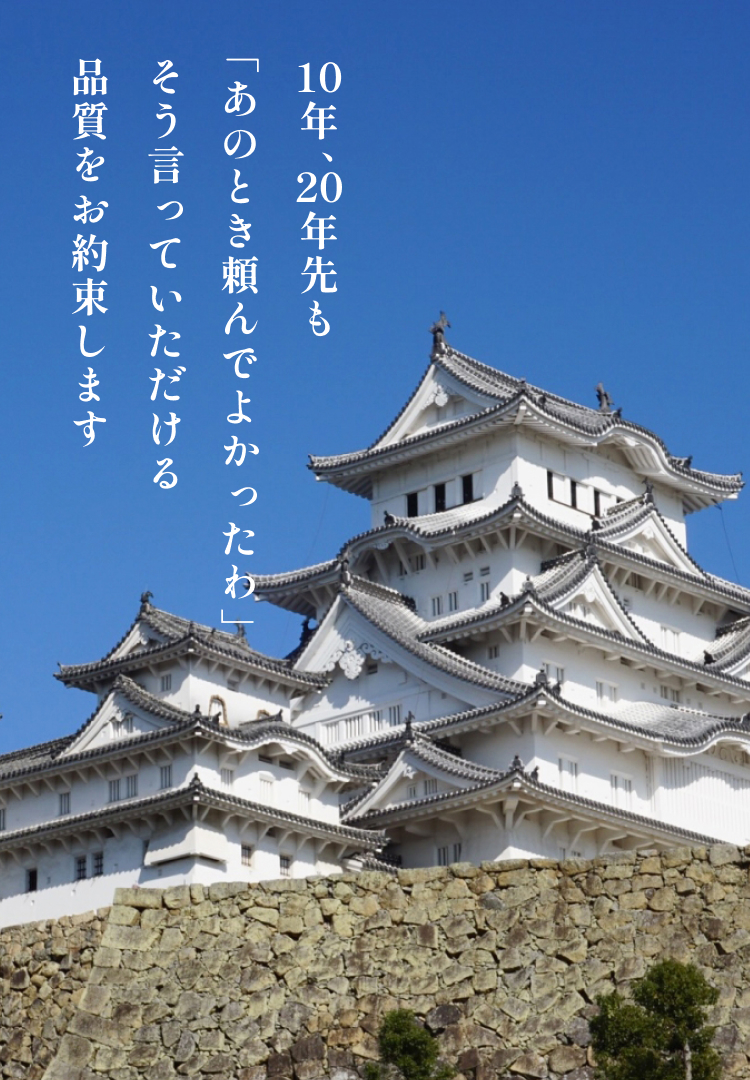 10年、20年先も「あのとき頼んでよかったわ」そう言っていただける品質をお約束します